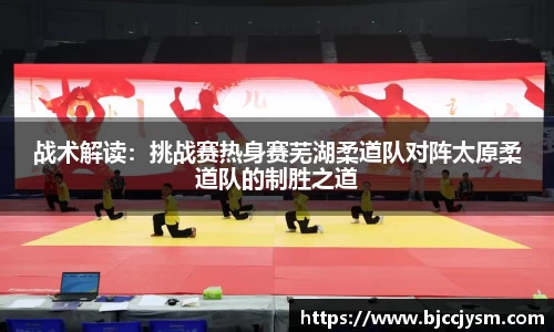 战术解读：挑战赛热身赛芜湖柔道队对阵太原柔道队的制胜之道