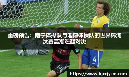 重磅预告：南宁体操队与淄博体操队的世界杯淘汰赛高潮迭起对决