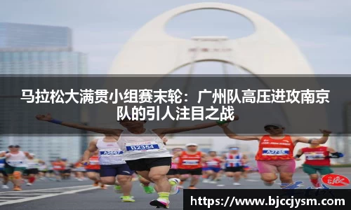 马拉松大满贯小组赛末轮：广州队高压进攻南京队的引人注目之战