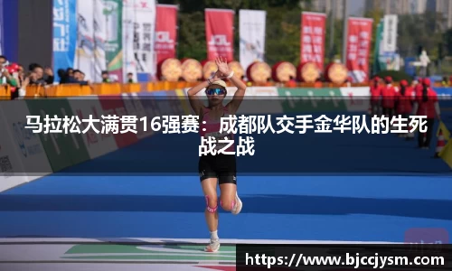 马拉松大满贯16强赛：成都队交手金华队的生死战之战