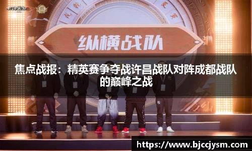 焦点战报：精英赛争夺战许昌战队对阵成都战队的巅峰之战