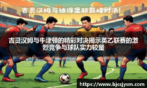 吉灵汉姆与牛津顿的精彩对决揭示英乙联赛的激烈竞争与球队实力较量